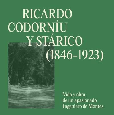 Ricardo Codorníu y Stárico (1846-1923). Vida y obra de un apasionado Ingeniero de Montes